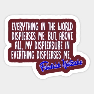 Everything in the world displeases me: but, above all, my displeasure in everything displeases me - Friedrich Nietzsche Quotes For Life Sticker